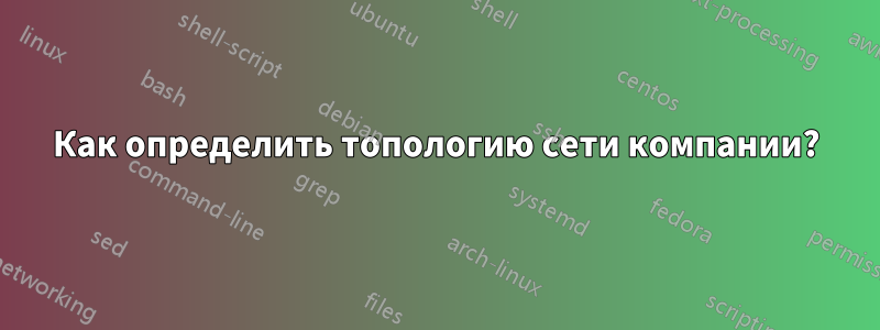 Как определить топологию сети компании?