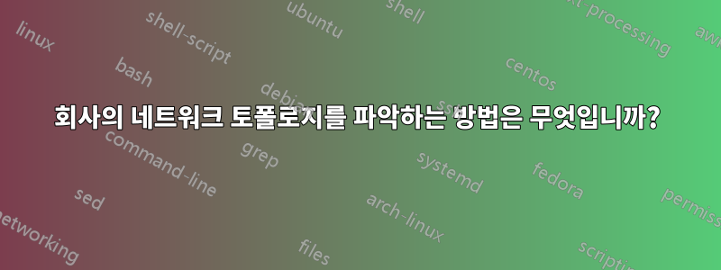 회사의 네트워크 토폴로지를 파악하는 방법은 무엇입니까?