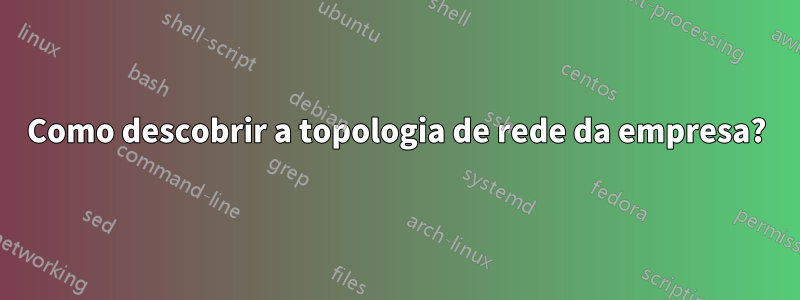 Como descobrir a topologia de rede da empresa?