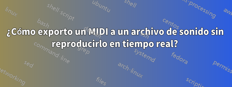 ¿Cómo exporto un MIDI a un archivo de sonido sin reproducirlo en tiempo real?