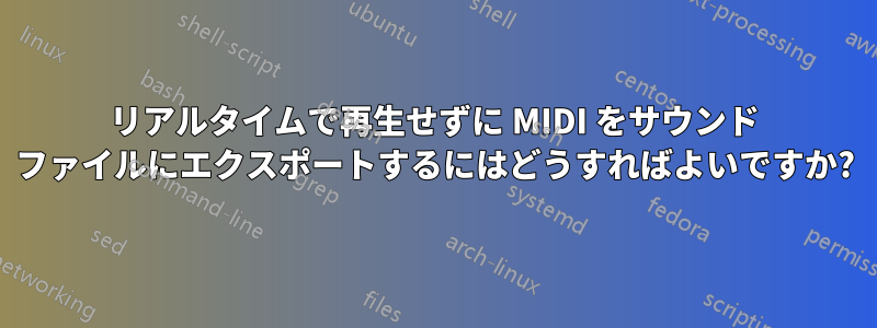 リアルタイムで再生せずに MIDI をサウンド ファイルにエクスポートするにはどうすればよいですか?