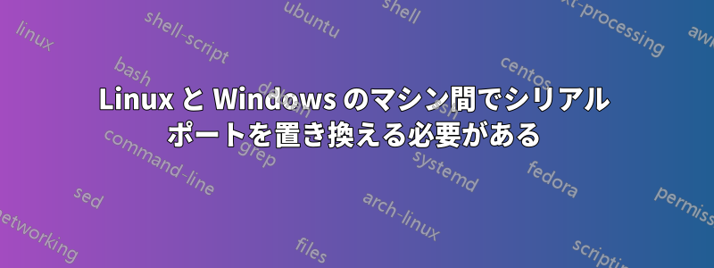 Linux と Windows のマシン間でシリアル ポートを置き換える必要がある