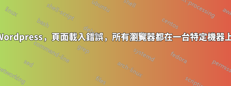 Wordpress，頁面載入錯誤，所有瀏覽器都在一台特定機器上