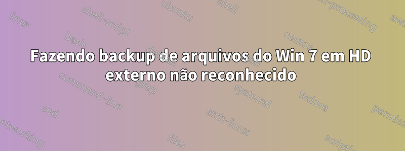 Fazendo backup de arquivos do Win 7 em HD externo não reconhecido