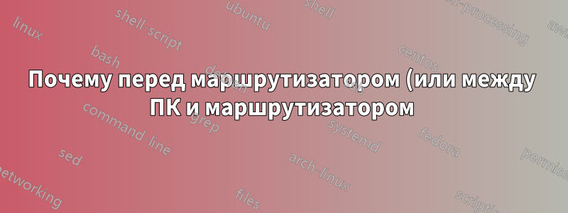 Почему перед маршрутизатором (или между ПК и маршрутизатором) установлен прокси-сервер?