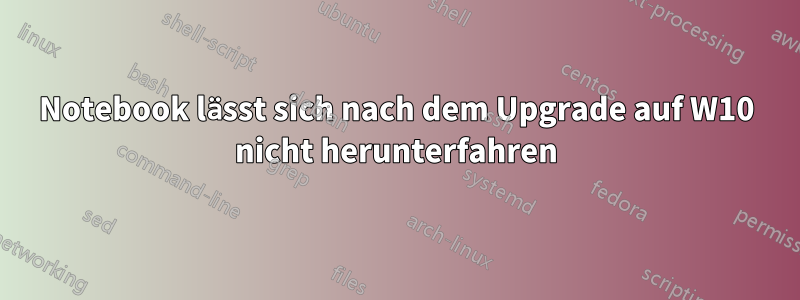 Notebook lässt sich nach dem Upgrade auf W10 nicht herunterfahren