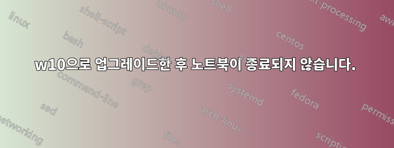 w10으로 업그레이드한 후 노트북이 종료되지 않습니다.