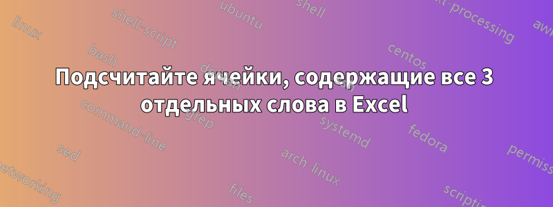 Подсчитайте ячейки, содержащие все 3 отдельных слова в Excel