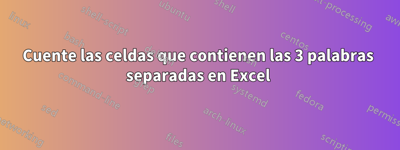 Cuente las celdas que contienen las 3 palabras separadas en Excel