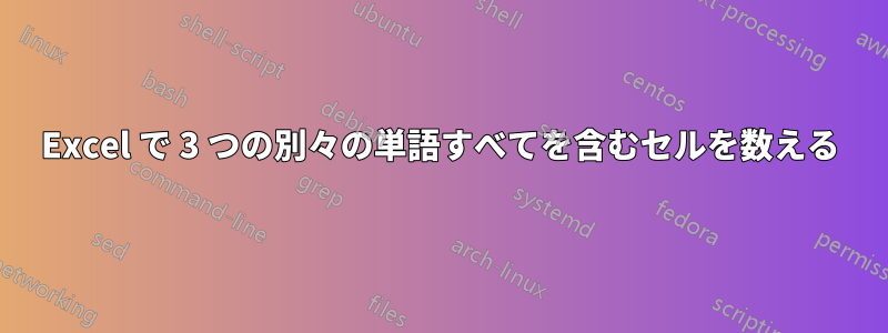 Excel で 3 つの別々の単語すべてを含むセルを数える