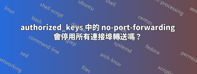 authorized_keys 中的 no-port-forwarding 會停用所有連接埠轉送嗎？