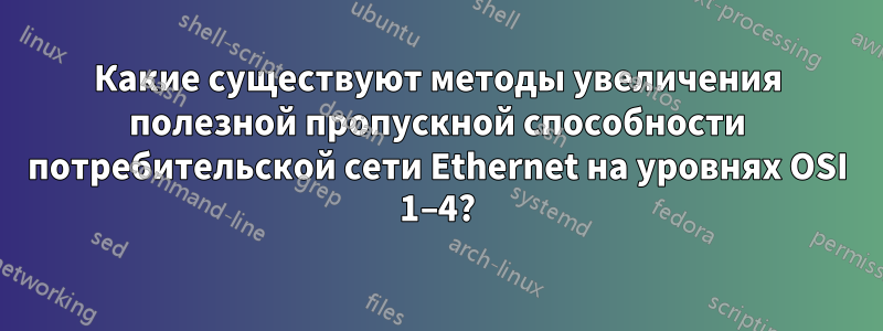 Какие существуют методы увеличения полезной пропускной способности потребительской сети Ethernet на уровнях OSI 1–4?