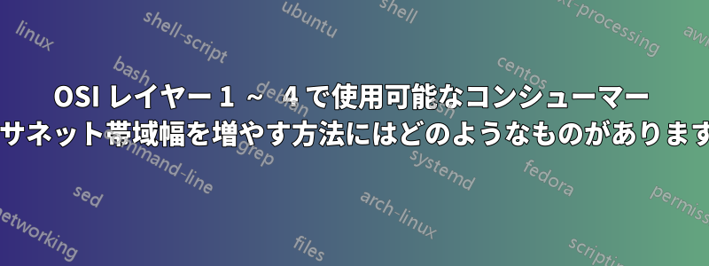 OSI レイヤー 1 ～ 4 で使用可能なコンシューマー イーサネット帯域幅を増やす方法にはどのようなものがありますか?