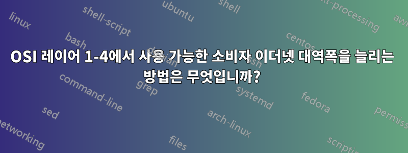 OSI 레이어 1-4에서 사용 가능한 소비자 이더넷 대역폭을 늘리는 방법은 무엇입니까?