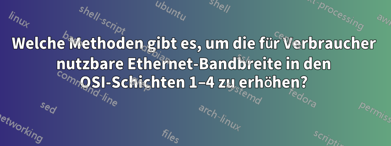 Welche Methoden gibt es, um die für Verbraucher nutzbare Ethernet-Bandbreite in den OSI-Schichten 1–4 zu erhöhen?