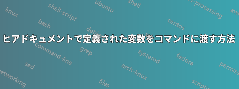 ヒアドキュメントで定義された変数をコマンドに渡す方法