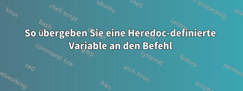 So übergeben Sie eine Heredoc-definierte Variable an den Befehl