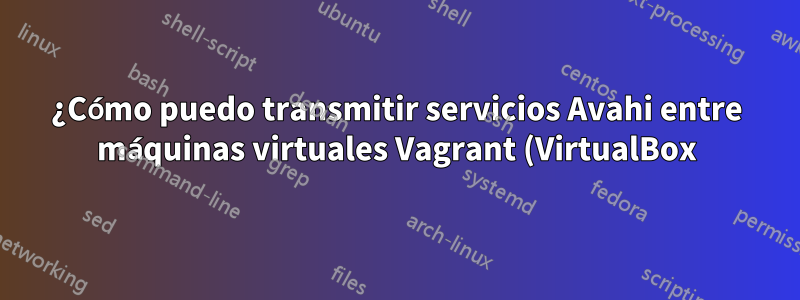 ¿Cómo puedo transmitir servicios Avahi entre máquinas virtuales Vagrant (VirtualBox)?