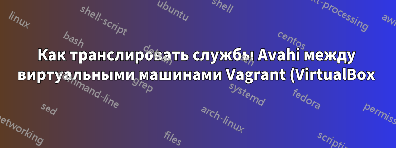 Как транслировать службы Avahi между виртуальными машинами Vagrant (VirtualBox)?
