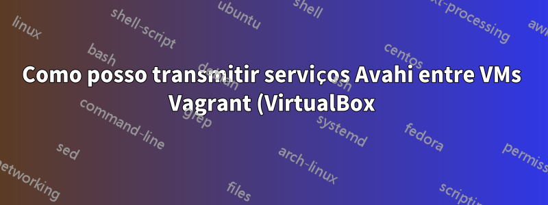 Como posso transmitir serviços Avahi entre VMs Vagrant (VirtualBox)?