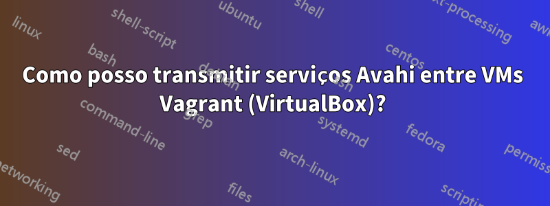 Como posso transmitir serviços Avahi entre VMs Vagrant (VirtualBox)?