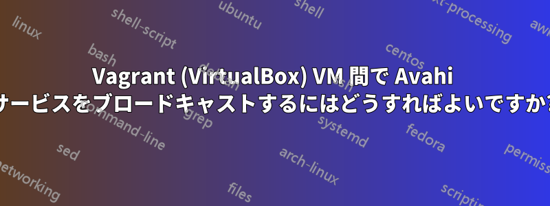 Vagrant (VirtualBox) VM 間で Avahi サービスをブロードキャストするにはどうすればよいですか?