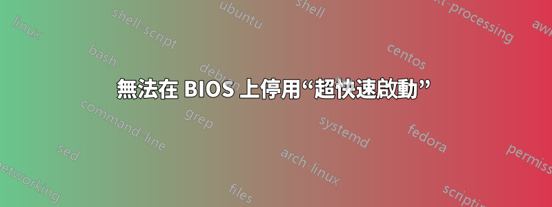 無法在 BIOS 上停用“超快速啟動”