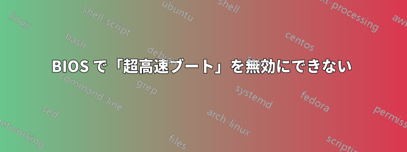 BIOS で「超高速ブート」を無効にできない