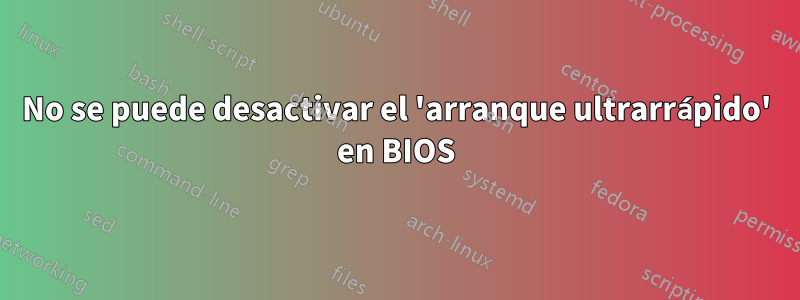 No se puede desactivar el 'arranque ultrarrápido' en BIOS