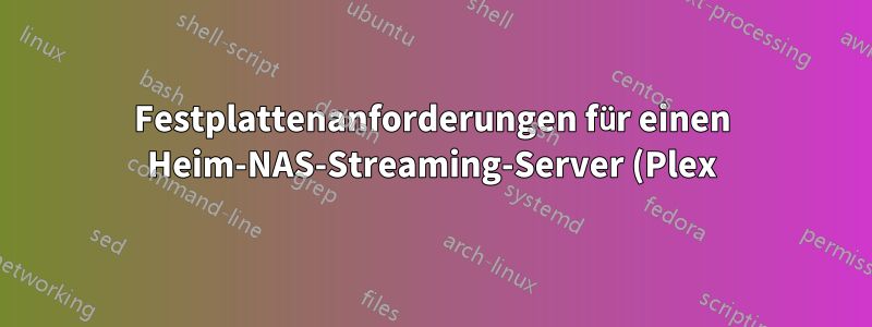 Festplattenanforderungen für einen Heim-NAS-Streaming-Server (Plex)