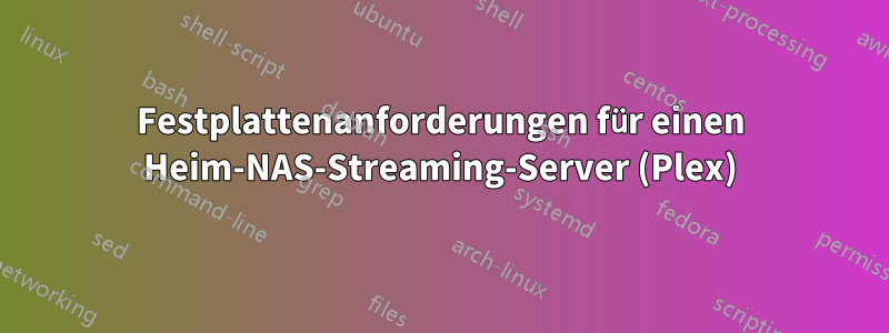 Festplattenanforderungen für einen Heim-NAS-Streaming-Server (Plex)