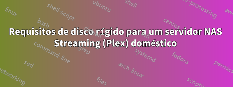 Requisitos de disco rígido para um servidor NAS Streaming (Plex) doméstico