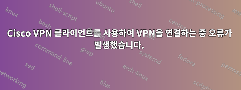 Cisco VPN 클라이언트를 사용하여 VPN을 연결하는 중 오류가 발생했습니다.