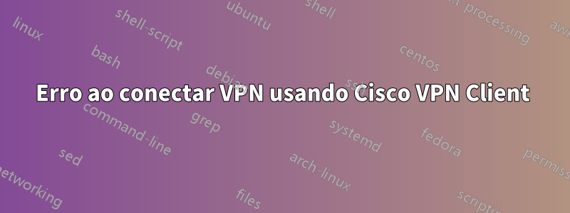 Erro ao conectar VPN usando Cisco VPN Client