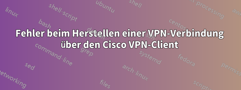 Fehler beim Herstellen einer VPN-Verbindung über den Cisco VPN-Client