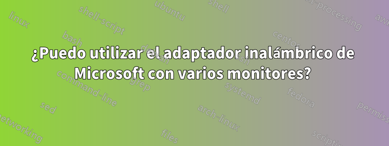 ¿Puedo utilizar el adaptador inalámbrico de Microsoft con varios monitores?