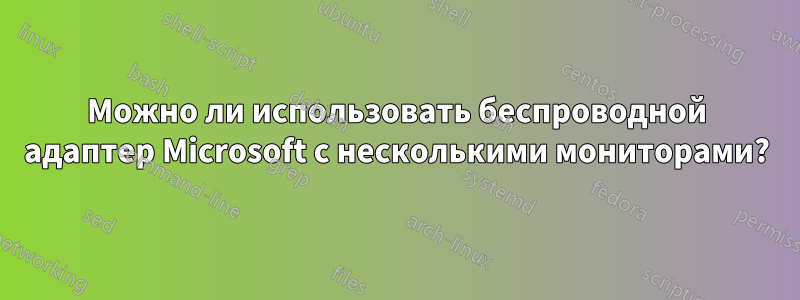 Можно ли использовать беспроводной адаптер Microsoft с несколькими мониторами?