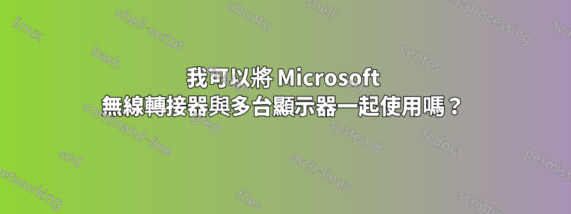 我可以將 Microsoft 無線轉接器與多台顯示器一起使用嗎？