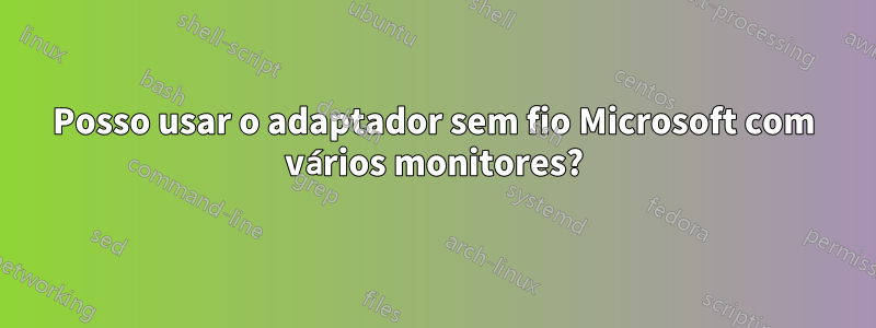 Posso usar o adaptador sem fio Microsoft com vários monitores?