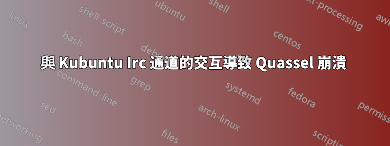 與 Kubuntu Irc 通道的交互導致 Quassel 崩潰