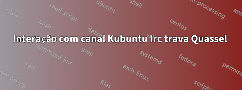 Interação com canal Kubuntu Irc trava Quassel