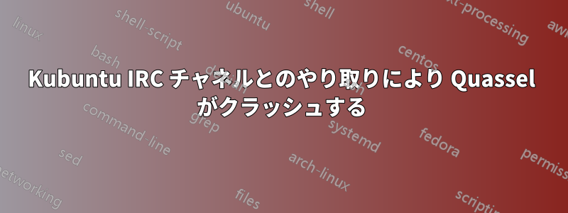 Kubuntu IRC チャネルとのやり取りにより Quassel がクラッシュする