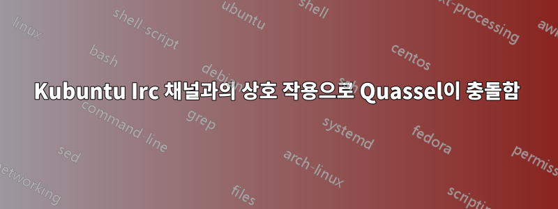 Kubuntu Irc 채널과의 상호 작용으로 Quassel이 충돌함