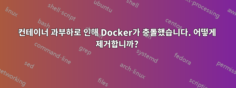 컨테이너 과부하로 인해 Docker가 충돌했습니다. 어떻게 제거합니까?