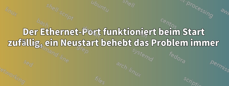 Der Ethernet-Port funktioniert beim Start zufällig, ein Neustart behebt das Problem immer