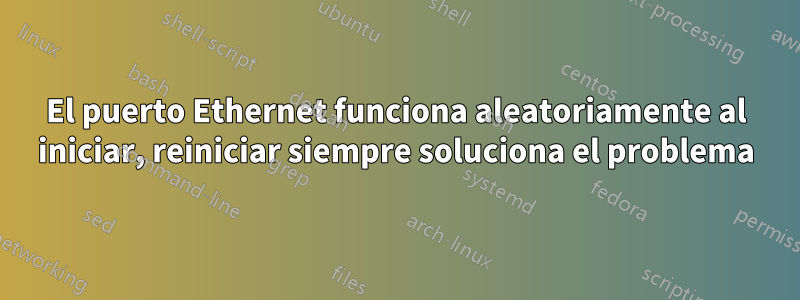 El puerto Ethernet funciona aleatoriamente al iniciar, reiniciar siempre soluciona el problema