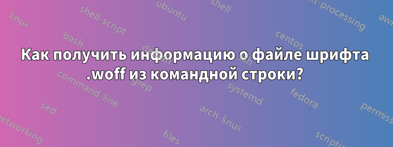 Как получить информацию о файле шрифта .woff из командной строки?