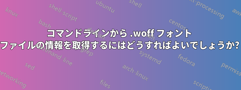 コマンドラインから .woff フォント ファイルの情報を取得するにはどうすればよいでしょうか?