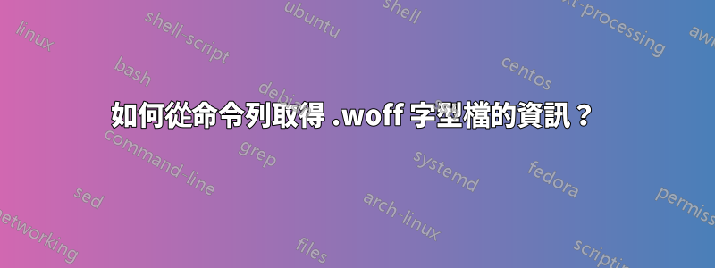 如何從命令列取得 .woff 字型檔的資訊？