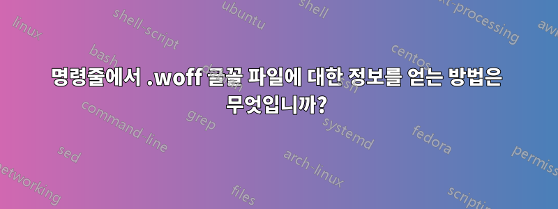 명령줄에서 .woff 글꼴 파일에 대한 정보를 얻는 방법은 무엇입니까?